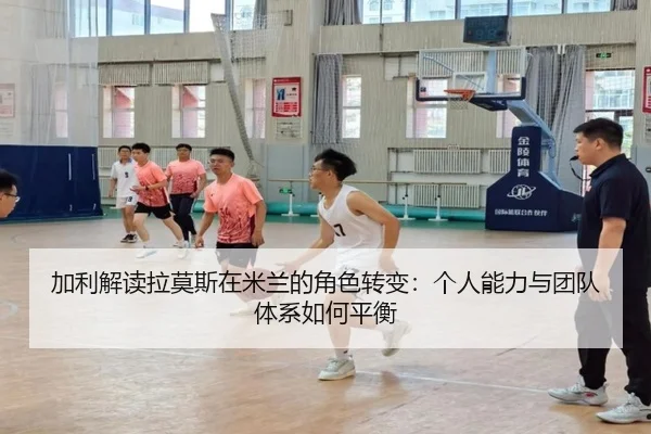 加利解读拉莫斯在米兰的角色转变:个人能力与团队体系如何平衡